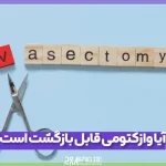آیا وازکتومی قابل بازگشت است؟